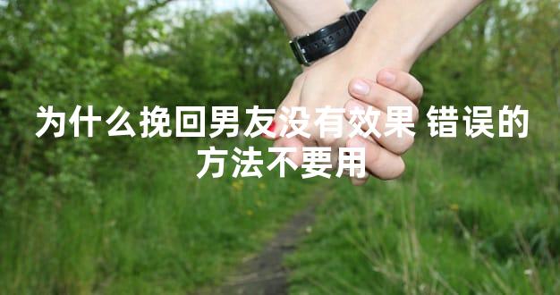 为什么挽回男友没有效果 错误的方法不要用